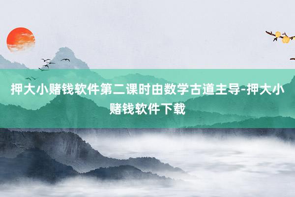 押大小赌钱软件第二课时由数学古道主导-押大小赌钱软件下载