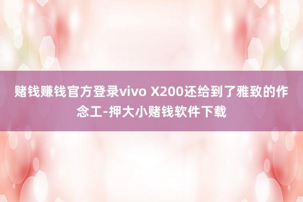 赌钱赚钱官方登录vivo X200还给到了雅致的作念工-押大小赌钱软件下载