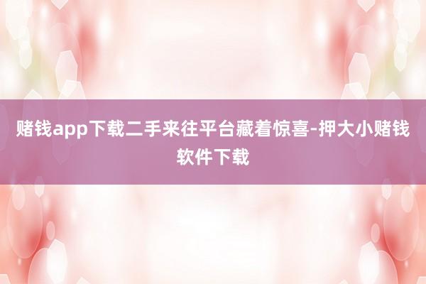赌钱app下载二手来往平台藏着惊喜-押大小赌钱软件下载