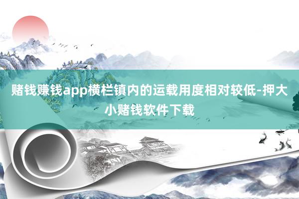 赌钱赚钱app横栏镇内的运载用度相对较低-押大小赌钱软件下载