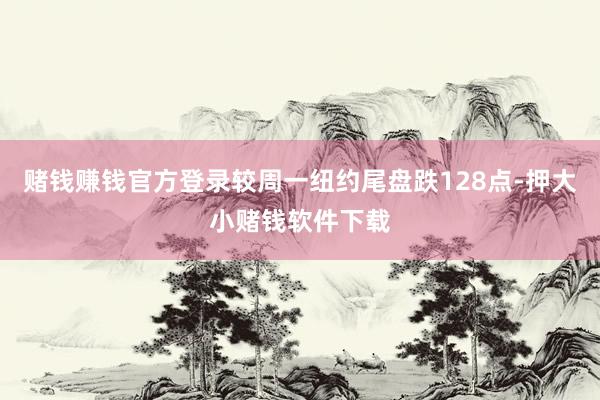 赌钱赚钱官方登录较周一纽约尾盘跌128点-押大小赌钱软件下载