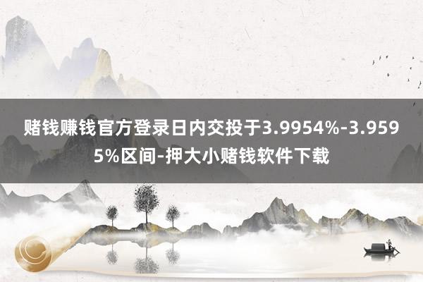 赌钱赚钱官方登录日内交投于3.9954%-3.9595%区间-押大小赌钱软件下载