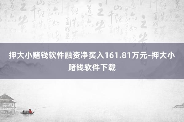 押大小赌钱软件融资净买入161.81万元-押大小赌钱软件下载