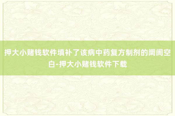 押大小赌钱软件填补了该病中药复方制剂的阛阓空白-押大小赌钱软件下载