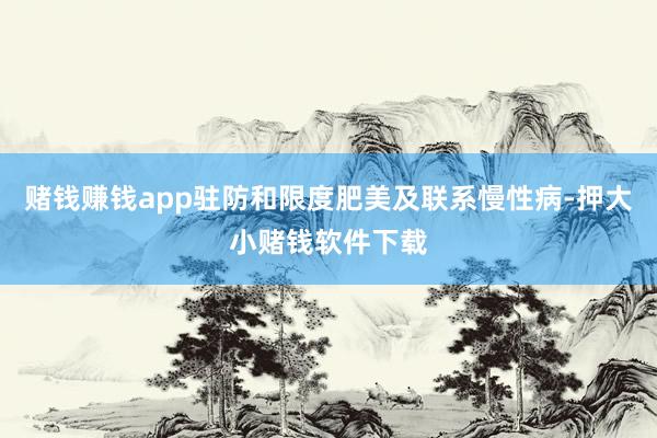 赌钱赚钱app驻防和限度肥美及联系慢性病-押大小赌钱软件下载