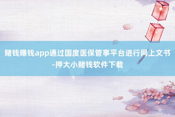 赌钱赚钱app通过国度医保管事平台进行网上文书-押大小赌钱软件下载