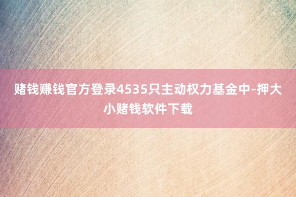 赌钱赚钱官方登录4535只主动权力基金中-押大小赌钱软件下载