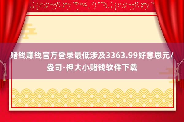 赌钱赚钱官方登录最低涉及3363.99好意思元/盎司-押大小赌钱软件下载