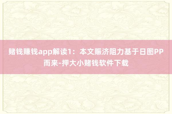 赌钱赚钱app解读1：本文赈济阻力基于日图PP而来-押大小赌钱软件下载