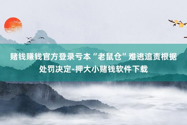 赌钱赚钱官方登录　　亏本“老鼠仓”难逃追责　　根据处罚决定-押大小赌钱软件下载