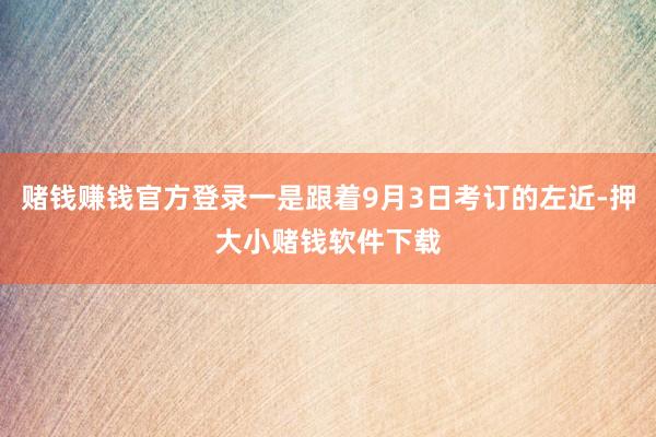 赌钱赚钱官方登录一是跟着9月3日考订的左近-押大小赌钱软件下载