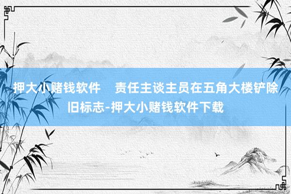 押大小赌钱软件    责任主谈主员在五角大楼铲除旧标志-押大小赌钱软件下载