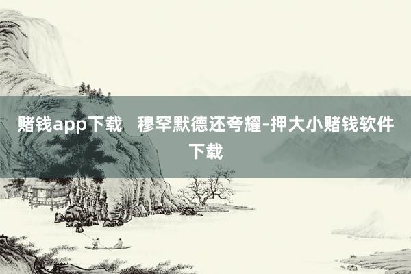 赌钱app下载   穆罕默德还夸耀-押大小赌钱软件下载
