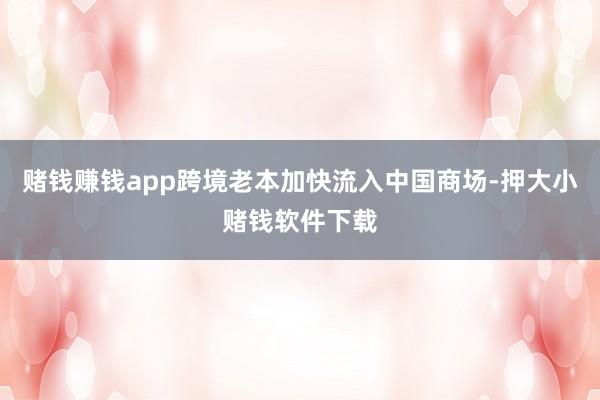 赌钱赚钱app跨境老本加快流入中国商场-押大小赌钱软件下载
