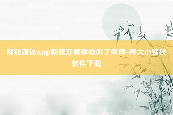 赌钱赚钱app朝密斯哞哞地叫了两声-押大小赌钱软件下载